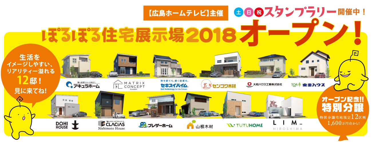 広島で一番新しい住宅展示場 【広島ホームテレビ】主催 ぽるぽる住宅展示場2018オープン 生活をイメージしやすいリアリティ溢れる12邸!見に来てね! 土日祝スタンプラリー開催中! オープン記念!!特別分譲!特別分譲宅地限定12区画。1,600万円台から!