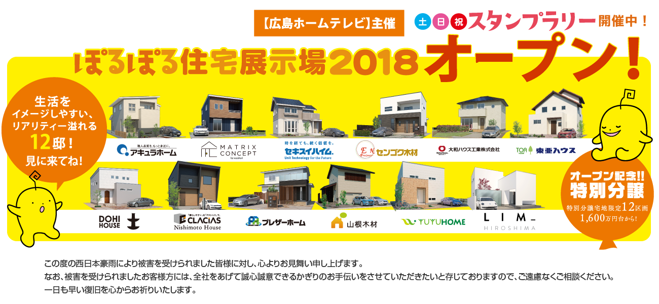 【広島ホームテレビ】主催 ぽるぽる住宅展示場2018オープン 生活をイメージしやすいリアリティ溢れる12邸!見に来てね! 土日祝スタンプラリー開催中! オープン記念!!特別分譲!特別分譲宅地限定12区画。1,600万円台から!